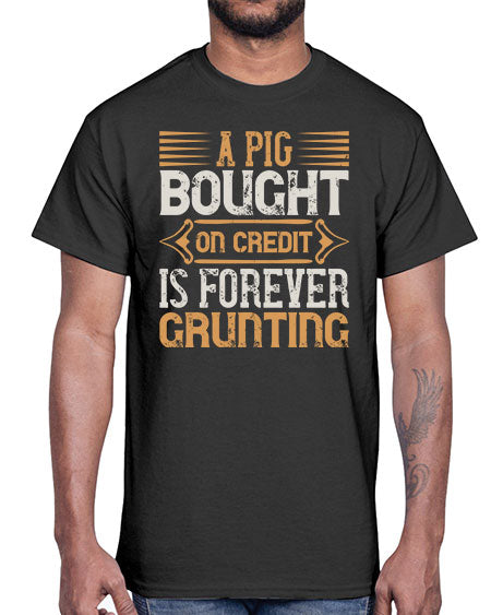 A pig bought on credit is forever grunting Style 105#- pig- Cotton Tee