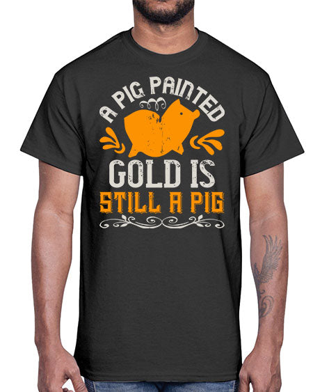 A pig painted gold is still a pig Style 103#- pig- Cotton Tee