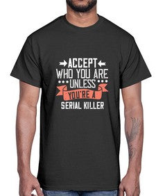 Accept who you are Unless youre a serial killer 4#- funny- Cotton Tee
