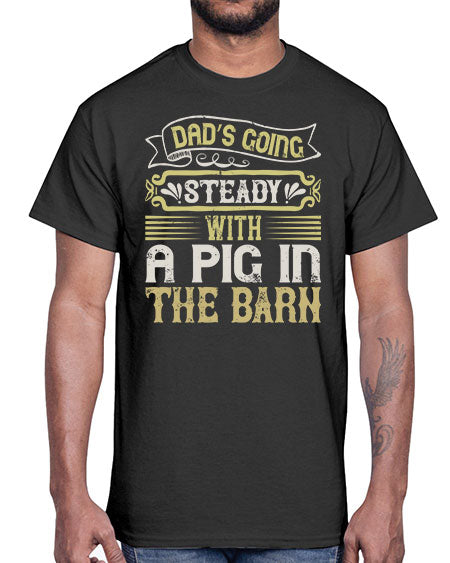 Dad’s going steady with a pig in the barn Style 90#- pig- Cotton Tee