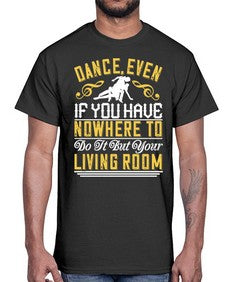 Dance even if you have nowhere to do it but your living room 5#- dance2- Cotton Tee