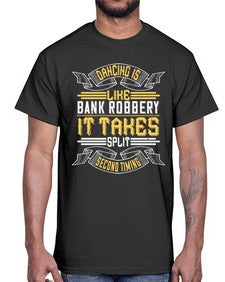 Dancing is like bank robbery it takes split second timing 18#- dance2- Cotton Tee