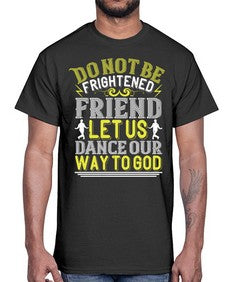 Do not be frightened friend let us dance our way to god 20#- dance2- Cotton Tee