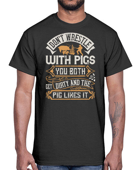 Don’t wrestle with pigs You both get dirty and the pig likes it Style 86#- pig- Cotton Tee