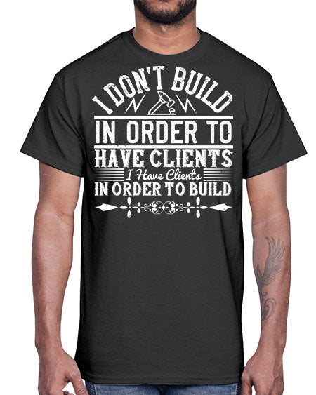 I dont build in order to have clients I have clients in order to build Style 192#- architect- Cotton Tee