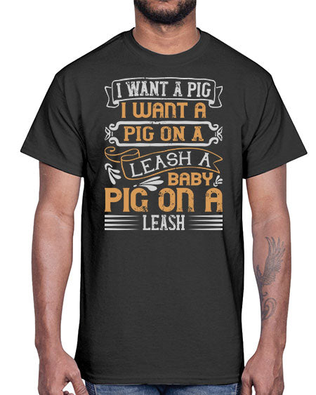 I want a pig I want a pig on a leash A baby pig on a leash Style 66#- pig- Cotton Tee