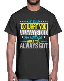 If you do what you always did you will get what you always got Style 36#- motivation- Cotton Tee