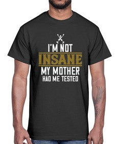 Im not insane My mother had me tested 52#- funny- Cotton Tee