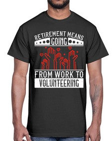 Retirement Means Going From Work To Volunteering Style 31#- volunteer- Cotton Tee