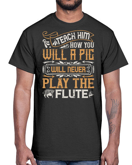 Teach him how you will a pig will never play the flutee Style 26#- pig- Cotton Tee