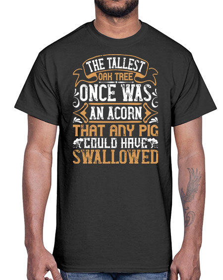 The tallest oak tree once was an acorn that any pig could have swallowed Style 19#- pig- Cotton Tee
