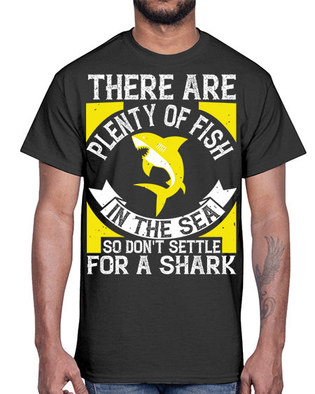 There are plenty of fish in the sea so dont settle for a shark Style 16#- shark-fish- Cotton Tee