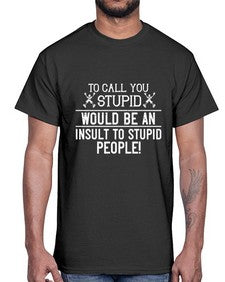 To call you stupid would be an insult to stupid people 99#- funny- Cotton Tee