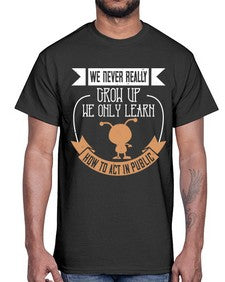 We never really grow up we only learn how to act in public 107#- funny- Cotton Tee