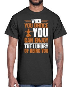 When you dance you can enjoy the luxury of being you 44#- dance2- Cotton Tee