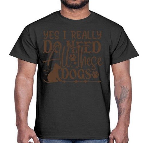 Yes I Really Do Need All These Dogs Style 56#- dogs- Cotton Tee