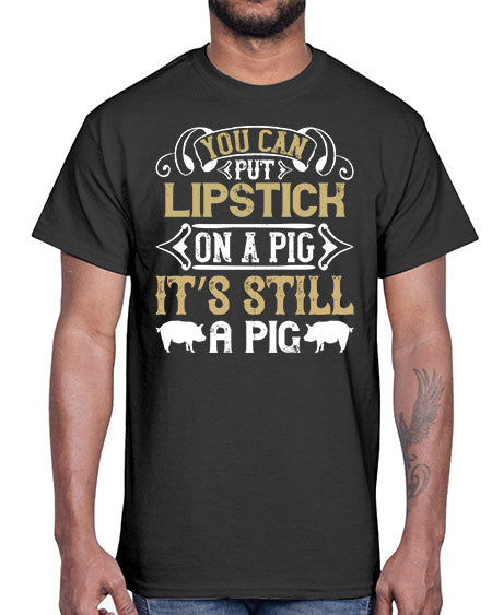 You can put lipstick on a pig It’s still a pig Style 9#- pig- Cotton Tee