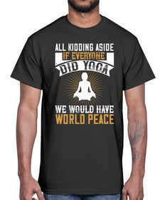 all kidding aside if everyone did yoga we would have world peace  105#- yoga- Cotton Tee