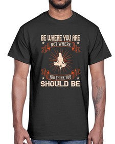 be where you not where you think you should be  119#- yoga- Cotton Tee