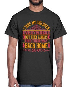 i take my children everywhere but they always find their way back home 317#- parents day- Cotton Tee