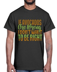 if avocados are wrong i dont want to be right 255#- Avocado- Cotton Tee