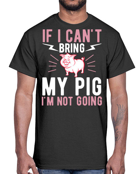if i cant bring my pig im not going Style 52#- pig- Cotton Tee