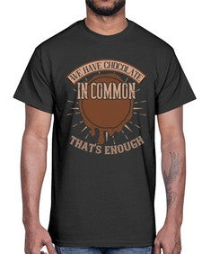we have chocolate in common thats enough 458#- chocolate- Cotton Tee