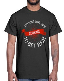 you dont come into cooking to get rich 501#- cooking- Cotton Tee