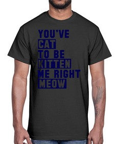youve cat to be kitten me right now- cats- Cotton Tee