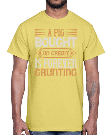 A pig bought on credit is forever grunting Style 105#- pig- Cotton Tee
