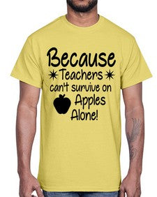 Because Teachers cant survive on Apples Alone 20#- teacher- Cotton Tee