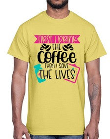First I Drink The Coffee Then I Save The Lives Style Style 802#- nurse- Cotton Tee