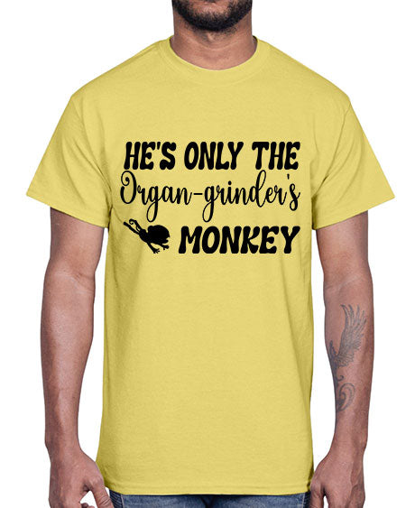 Hes only the organgrinders monkey - monkey- Cotton Tee