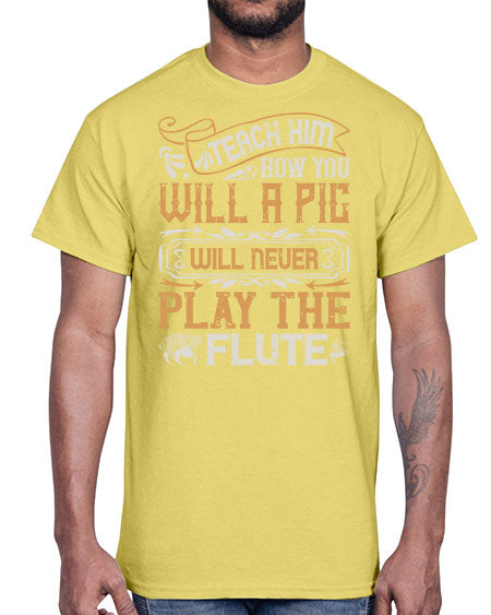 Teach him how you will a pig will never play the flutee Style 26#- pig- Cotton Tee