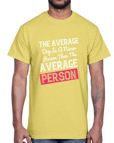 The average dog is a nicer person than the average person 94#- funny- Cotton Tee