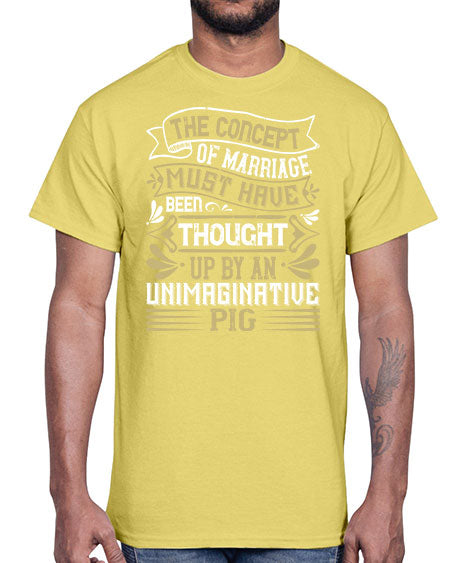 The concept of marriage must have been thought up by an unimaginative pig Style 24#- pig- Cotton Tee