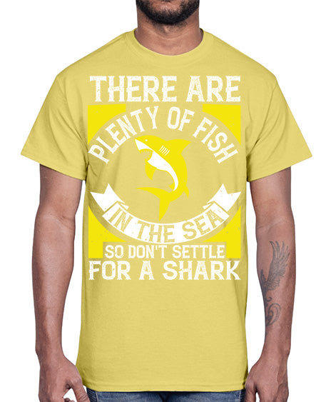 There are plenty of fish in the sea so dont settle for a shark Style 16#- shark-fish- Cotton Tee