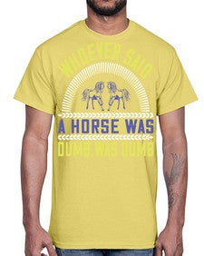 Whoever said a horse was dumb was dumb Style 13#- horse- Cotton Tee