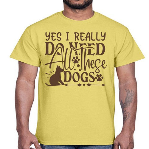Yes I Really Do Need All These Dogs Style 56#- dogs- Cotton Tee