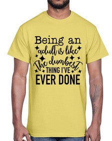 being an adult is like the dumbest thing ive ever done 258#- funny- Cotton Tee