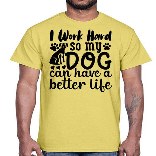 i work hard so my dog can have a better life Style 78#- dogs- Cotton Tee