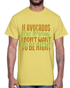 if avocados are wrong i dont want to be right 255#- Avocado- Cotton Tee