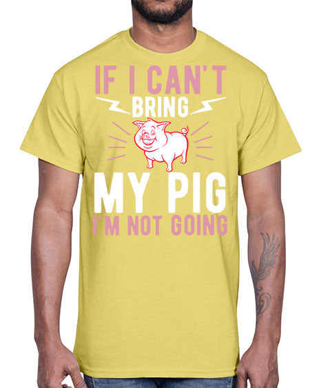 if i cant bring my pig im not going Style 52#- pig- Cotton Tee
