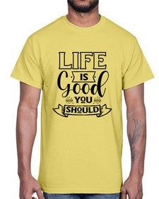 life is good you should 732#- sarcastic- Cotton Tee