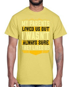 my parents loved us but i wasnt always sure they liked us 474#- parents day- Cotton Tee