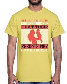 thats what children are forthat their parents may not be bored 579#- parents day- Cotton Tee