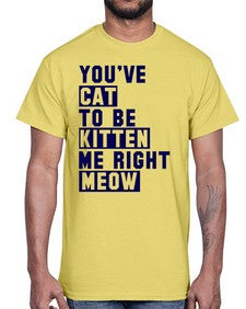 youve cat to be kitten me right now- cats- Cotton Tee