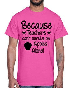 Because Teachers cant survive on Apples Alone 20#- teacher- Cotton Tee