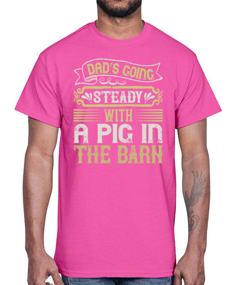Dad’s going steady with a pig in the barn Style 90#- pig- Cotton Tee