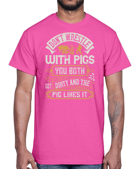 Don’t wrestle with pigs You both get dirty and the pig likes it Style 86#- pig- Cotton Tee